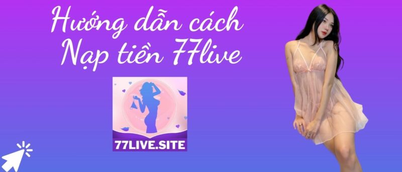 77live Hướng dẫn cách Nạp tiền