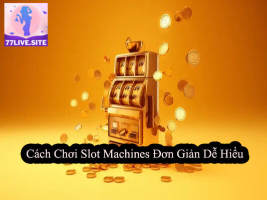 Cách Chơi Slot Machines Đơn Giản Dễ Hiểu